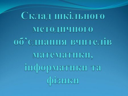 Склад шкільного методичного об’єднання вчителів математики, інформатики та фізики